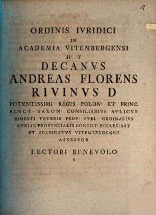 Ordinis Iuridici In Academia Vitembergensi H T Decanus Andreas Florens Rivinus D ... Lectori Benevolo S : [Dabam Vitembergae, d. XI. Mart. MDCCLV]