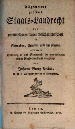 Allgemeines positives Staats-Landrecht der unmittelbaren freyen Reichsritterschaft in Schwaben, Franken und am Rheine : nebst einer Einleitung in das Staatsrecht der unmittelbaren freyen Reichsritterschaft überhaupt