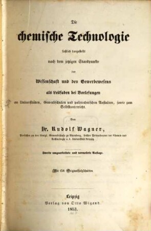 Die chemische Technologie : faßlich dargestellt nach dem jetzigen Standpunkte der Wissenschaften und des Gewerbewesens ; als Leitfaden bei Vorlesungen an Universitäten, Gewerbschulen und polytechnischen Anstalten, sowie zum Selbstunterricht
