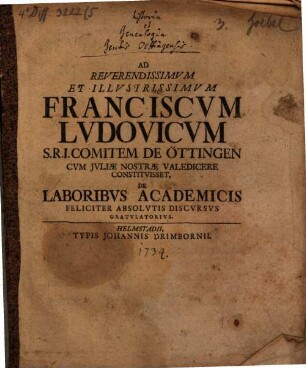 Ad reverendissimum et illustrissimum Franciscum Ludovicum S. R. I. comitem de Öttingen cum Juliae nostrae valedicere constituisset, de laboribus academicis feliciter absolutis discursus gratulatorius : [quo de historia et genealogia gentis Öttingensi disserit]