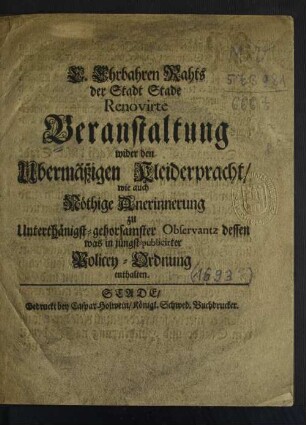 E. Ehrbahren Raths der Stadt Stade Renovirte Veranstaltung wider den Ubermäßigen Kleiderpracht/ wie auch Nöthige Anerinnerung zu Unterthänigst-gehorsamster Observantz dessen was in jüngst-publicirter Policey-Ordnung enthalten