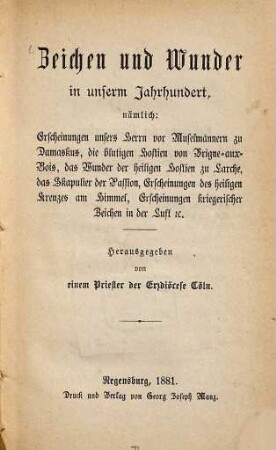 Zeichen und Wunder in unserm Jahrhundert, nämlich: Erscheinungen unsers Herrn vor Muselmännern zu Damaskus, die blutigen Hostien von Brigne-aux-Bois, das Wunder der heiligen Hostien zu Larche, das Skapulier der Passion, Erscheinungen des heiligen Kreuzes am Himmel, Erscheinungen kriegerischer Zeichen in der Luft ec.