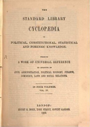 The standard library cyclopaedia of political, constitutional, statistical and forensic knowledge : forming a work of universal reference on subjects of civil administration, political economy, finance, commerce, laws and social relations ; in 4 volumes, 4