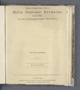 Ihrem vielgeliebten Lehrer Herrn Professor Reimarus bey der Feier Seines funfzigjährigen Doctorats