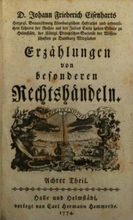 D. Johann Friederich Eisenharts, Herzogl. Braunschweig Lüneburgischen Hofraths und ordentlichen Lehrers der Rechte auf der Julius Carls hohen Schule zu Helmstedt, der königl. Preußischen Societät der Wissenschaften zu Duisburg Mitgliedes, Erzählungen von besonderen Rechtshändeln, 8