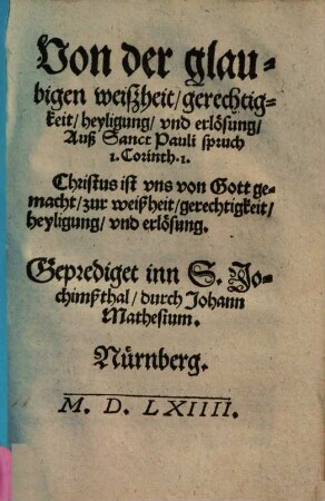 Von der glaubigen weiszheit, gerechtigkeit, heyligung, vnd erlösung : Auß Sanct Pauli spruch 1. Corinth. 1. Christus ist vns von Gott gemacht, zur weißheit, gerechtigkeit ... ; Geprediget inn S. Jochimßthal