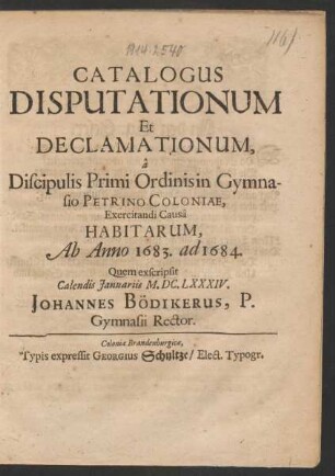 Catalogus Disputationum Et Declamationum, a Discipulis Primi Ordinis in Gymnasio Petrino Coloniae, Exercitandi Causa Habitarum Ab Anno 1683. ad 1684.