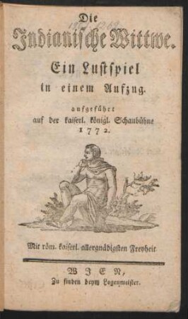 Die Indianische Wittwe : Ein Lustspiel in einem Aufzug ; aufgeführt auf der kaiserl. königl. Schaubühne 1772.