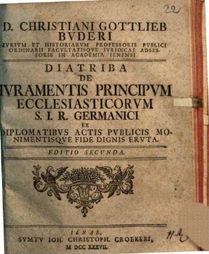 D. Christiani Gottlieb Buderi ... Diatriba de iuramentis principum ecclesiasticorum S. I. R. Germanici : ex diplomatibus, actis publicis monimentisque fide dignis eruta