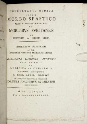 Consultatio Medica Super Morbo Spastico Adiecta Observationum Biga De Mortibus Subitaneis Ex Pectoris Et Cordis Vitiis : Dissertatio Inauguralis ; D. XXIII. April. MDCCXCI