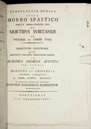 Consultatio Medica Super Morbo Spastico Adiecta Observationum Biga De Mortibus Subitaneis Ex Pectoris Et Cordis Vitiis : Dissertatio Inauguralis ; D. XXIII. April. MDCCXCI
