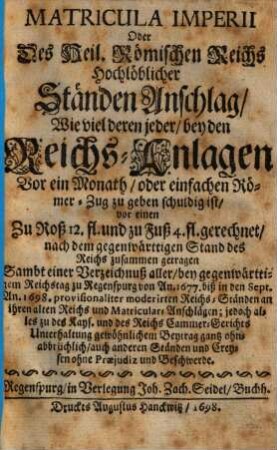 Matricula Imperii Oder Des Heil. Römischen Reichs Hochlöblicher Ständen Anschlag, Wie viel deren jeder, bey den Reichs-Anlagen Vor ein Monath, oder einfachen Römer-Zug zu geben schuldig ist ... : nach dem gegenwärttigen Stand des Reichs zusammen getragen