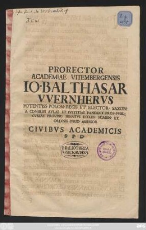 Prorector Academiae Vitembergensis Io. Balthasar VVernhervs Potentiss. Polon. Regis Et Elector. Saxon. A Consiliis Avlae Et Ivstitiae Pandenct. Prof. Pvbl. Cvriae Provinc. Senatvs Eccles. Scabin. Et Orodnis Ivrid. Assessor Civibvs Academicis S.P. D. : [P. P. VII Trinitatis, anno recuperatae per Christivm gratiae MDCCXII.]