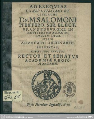 Ad exequias ... M[ag]. Salomoni Pfeiffero, ser. elect. Brandenburgici, in aulico Borussiae dicasterio acvocato ordinario, solvendas, cives suos invitat rector et senatus academiae Regiomontanae