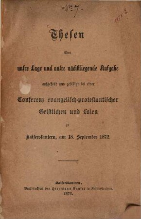 Thesen über unser Lage- und unser nächstliegende Aufgabe aufgestellt und gebilligt bei einer Conferenz evangelisch-protestantischer Geistlichen und Laien zu Kaiserslautern, am 18. September 1872