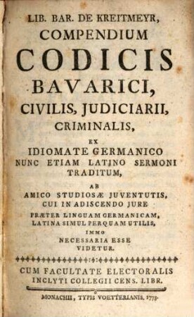 Lib. Bar. De Kreitmeyr, Compendium Codicis Bavarici, Civilis, Judiciarii, Criminalis : Ex Idiomate Germanico Nunc Etiam Latino Sermoni Traditum
