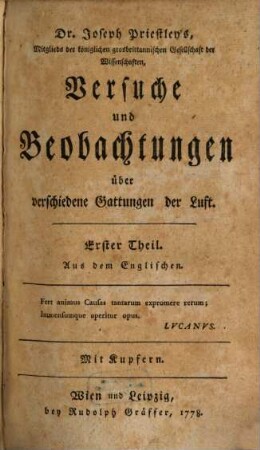 Dr. Joseph Priestley's, Mitglieds der königlichen grosbrittannischen Gesellschaft der Wissenschaften, Versuche und Beobachtungen über verschiedene Gattungen der Luft : Aus dem Englischen. Mit Kupfern, Erster Theil