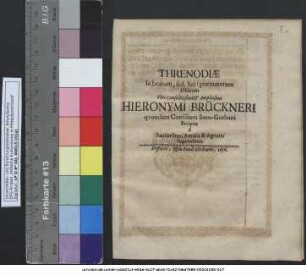 Threnodiae In beatum, sed, hei! praematurum Obitum Viri Consultissimi & Amplissimi Hieronymi Brückneri quondam Consiliarii Saxo-Gothani : Scriptae a Fautoribus, Amicis & Agnatis lugentibus