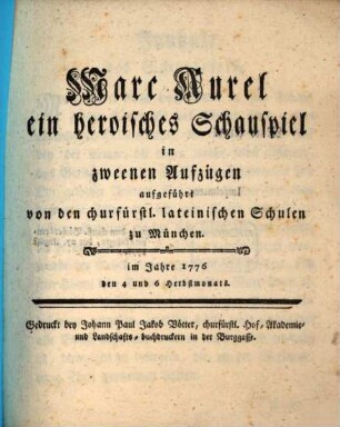 Marc Aurel : ein heroisches Schauspiel in zweenen Aufzügen aufgeführt von den churfürstl. lateinischen Schulen zu München. im Jahre 1776 den 4 und 6 Herbstmonats