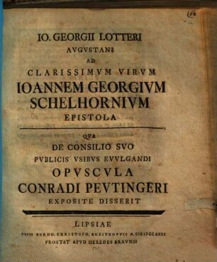 Io. Georgii Lotteri Augustani ad clarissimum virum Ioannem Georgium Schelhornium epistola : qua de consilio suo publicis usibus evulgandi opuscula Conradi Peutingeri exposite disserit