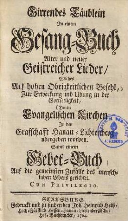 Girrendes Täublein in einem Gesang-Buch alter & neuer Lieder, welches ... denen Evangelischen Kirchen in der Grafschafft Hanau-Lichtenberg übergeben worden
