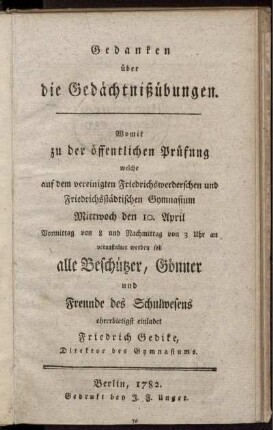 Gedanken über die Gedächtnißübungen : Womit zu der öffentlichen Prüfung welche auf dem vereinigten Friedrichswerderschen und Friedrichsstädtischen Gymnasium Mittwoch den 10. April ... veranstaltet werden soll, alle Beschützer, Gönner und Freunde des Schulwesens ehrerbietigst einladet