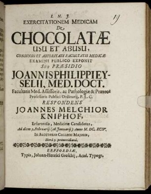 Exercitationem Medicam De Chocolatae Usu Et Abusu, Consensu Et Autoritate Facultatis Medicae Examini Publico Exponit Sub Praesidio Joannis Philippi Eyselii, Med. Doct. ... Respondens Joannes Melchior Kniphof, Erfurtensis, Medicinae Candidatus, Ad diem 5. Februarii (26. Ianuarii) Anno M.DC.XCIV. ...