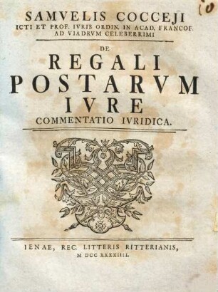 Samvelis Cocceji ICti Et Prof. Ivris Ordin. In Acad. Francof. Ad Viadrvm Celeberrimi De Regali Postarvm Ivre : Commentatio Ivridica