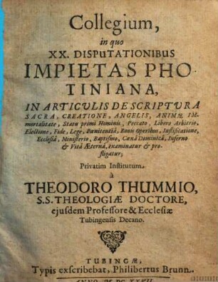 Collegium, in quo XX. Disputationibus Impietas Photiniana, In Articulis De Scriptura Sacra, Creatione, Angelis ... examinatur & profligatur