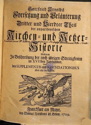 Gottfried Arnolds Unpartheyische Kirchen- und Ketzer-Historie, 3/4. Fortsetzung und Erläuterung. Bestehend In Beschreibung der noch übrigen Streitigkeiten im XVIIden Jahrhundert : Nebst den Supplementis und Emendationibus über alle vier Theile