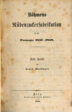 Böhmens Rübenzuckerfabrikation in der Campagne 1857 - 1858 : Reise-Bericht von Louis Walkhoff. (Mit 9 Tafeln.)