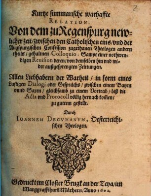 Kurtze summarische warhaffte Relation: Von dem zu Regenspurg newlicher zeit zwischen den Catholischen eins und der Augspurgischen Confession zugethanen Theologen andern theils gehaltnen Colloquio : Sampt einer nothwendigen Revision deren, von demselben hin und wider außgesprengten Zeittungen