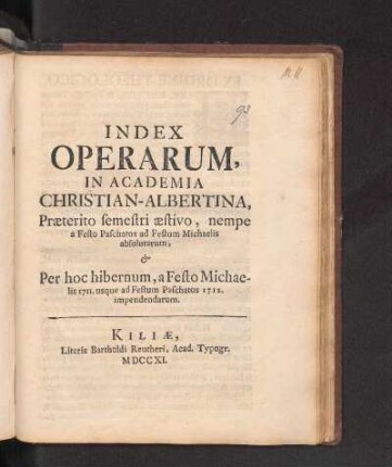 SS 1711u. WS 1711/12: Index Operarum, In Academia Christian-Albertina, Præterito semestri æstivo, nempe a Festo Paschatos ad Festum Michaelis absolutarum, & Per hoc hibernum, a Festo Michaelis 1711. usque ad Festum Paschatos 1712. impendendarum.