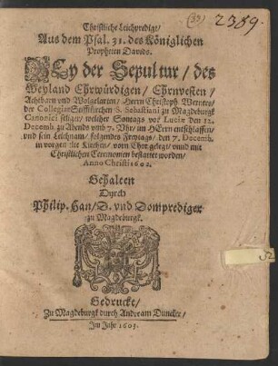 Christliche Leichpredigt/ Aus dem Psal. 31. des Königlichen Propheten Davids. Bey der Sepultur/ des ... Herrn Christoph. Werners/ der CollegiatStifftkirchen S. Sebastiani zu Magdeburgk Canonici seliger : welcher Sontags vor Luciae den 12. Decemb. ... entschlaffen/ und sein Leichnam/ folgendes Freytags/ den 7. Decemb. ... bestattet worden/ Anno Christi 1602.