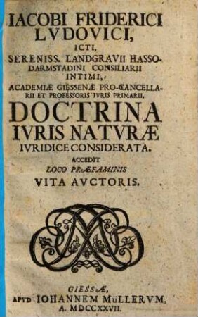 Iacobi Friderici Ludovici, Icti, Sereniss. Landgravii Hasso-Darmstadini Consiliarii Intimi ... Doctrina Iuris Naturae Iuridice Considerata : Accedit Loco Praefaminis Vita Auctoris