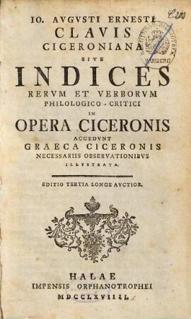Io. Avgvsti Ernesti Clavis Ciceroniana Sive Indices Rervm Et Verborvm Philologico-Critici In Opera Ciceronis : Accedvnt Graeca Ciceronis Necessariis Observationibvs Illustrata