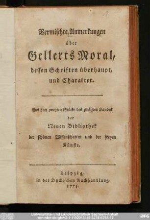 Vermischte Anmerkungen über Gellerts Moral, dessen Schriften überhaupt, und Charakter : Aus dem zweyten Stücke des zwölften Bandes der Neuen Bibliothek der schönen Wissenschaften und der freyen Künste
