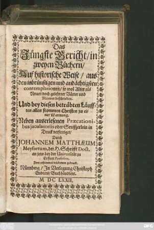 Das Jüngste Gericht/ in zweyen Büchern : Auf historische Weise/ aus den inbrünstigen und andächtigsten contemplationen/ so wol Alter als Neuer/ doch gelehrter Vätter und Männer beschrieben ... ; Neben auserlesenen Praecationibus iaculatoriis oder Seuffzerlein in Druck verfertiget