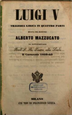 Luigi V : tragedia lirica in quattro parti ; da rappresentarsi nell'I. R. Teatro alla Scala il carnovale 1852 - 53