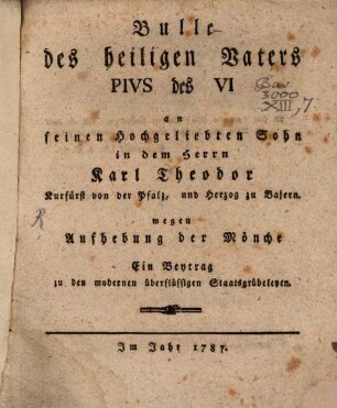 Bulle des heiligen Vaters Pius des VI. an seinen hochgeliebten Sohn in dem Herrn Karl Theodor, Kurfürst von der Pfalz, und Herzog zu Baiern, wegen Aufhebung der Mönche