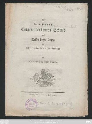 An den Herrn Superintendenten Schmid und Dessen beyde Kinder bey Jhrer öffentlichen Verbindung von einem dreyßigjährigen Freunde : Wernigerode, den 7. Jul. 1789.