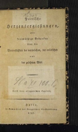 Poetische Herzensergießungen, oder freimüthige Gedanken über die Vortreflichkeit der natürlichen, der politischen und der gelehrten Welt : Nebst drey allegorischen Kupfern