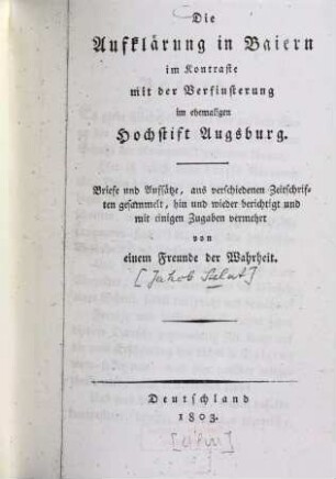 Die Aufklärung in Baiern im Kontraste mit der Verfinsterung im ehemaligen Hochstift Augsburg : Briefe und Aufsätze aus verschiedenen Zeitschriften gesammelt, hin und wieder berichtigt und mit einigen Zugaben vermehrt von einem Freunde der Wahrheit