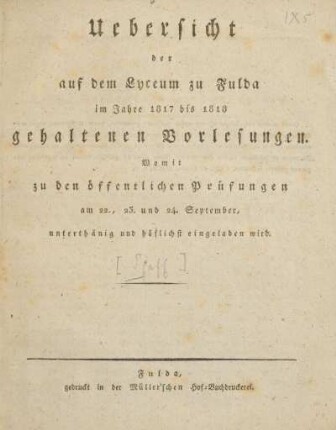 Uebersicht der auf dem Lyceum zu Fulda im Jahre 1817 bis 1818 gehalten Vorlesungen : womit zu den öffentlichen Prüfungen am 22., 23. und 24. September, unterthänig und höflichst eingeladen wird
