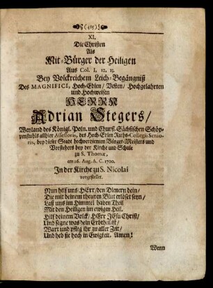 XI. Die Christen Als Mit-Bürger der Heiligen Aus Col. I, 12. 13. Bey Volckreichem Leich-Begängniß Des ... Herrn Adrian Stegers/ Weyland des Königl. Poln. und Churfl. Sächsischen Schöppenstuhls allhier Assessoris, des Hoch-Edlen Raths-Collegii Senioris, bey dieser Stadt hochverdienten Bürger-Meisters ... am 26. Aug. A.C. 1700. In der Kirche zu S. Nicolai vorgestellet.