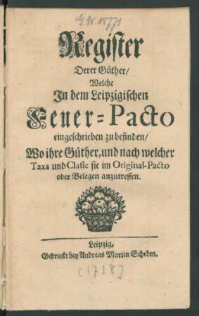 Register Derer Güther, Welche In dem Leipzigischen Feuer-Pacto eingeschrieben zu befinden, Wo ihre Güther, und nach welcher Taxa und Classe sie im Original-Pacto oder Belegen anzutreffen