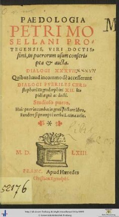 PAEDOLOGIA PETRI MOSELLANI PROTEGENSIS, VIRI DOCTISsimi, in puerorum usum conscripta et aucta. DIALOGI XXXVII. Quibus haud incommodè accesserunt DIALOGI PVERILES CHRIstophori Hegendorphini XII. lepidi aequè ac docti. ...