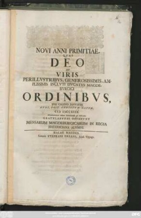 Novi Anni Primitiae, Qvas Deo Et Viris Perillvstribvs, Generosissimis, Amplissimis Inclvti Dvcatvs Magdebvrgici Ordinibvs, Ipsis Calend. Ianvariis Anni, Post Christvm Natvm, MDCCXIIX. ... Gratvlabvndi Offervnt Mensarum Magdeburgicarum In Regia Fridericiani Alvmni