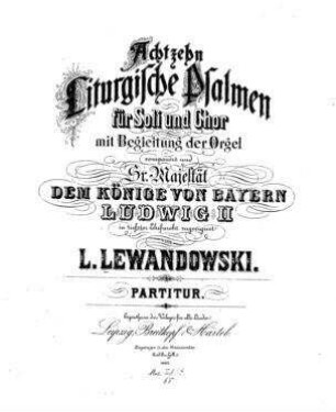 Achtzehn liturgische Psalmen : für Soli und Chor mit Begleitung der Orgel / componirt ... von L. Lewandowski