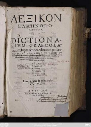 LEXIKON || HELLĒNORŌ/||MAIKON,|| HOC EST,|| DICTIONA=||RIVM GRAECOLA-||tinum ... || EX VARIIS ET || multis praestantioribus linguae Graecae authoribus, commentarijs, thesauris || & accessionibus ... || locupletatum, illustra=||tum & emendatum: per,|| G. BVDAEVM.|| L. TVSANVM.|| C. GESNERVM.|| H. IVNIVM.|| R. CONSTANTINVM.|| IO. HARTVNGVM.|| MAR. HOPPERVM.|| GVIL. XYLANDRVM.||